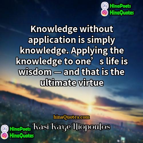 Kasi Kaye Iliopoulos Quotes | Knowledge without application is simply knowledge. Applying